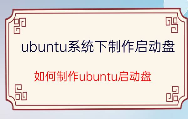 ubuntu系统下制作启动盘 如何制作ubuntu启动盘？